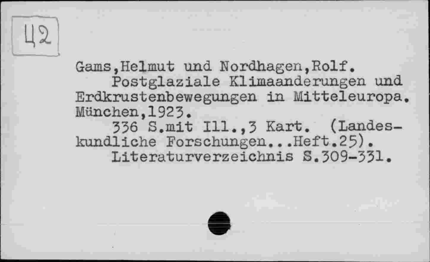 ﻿Gams,Helmut und Nordhagen,Rolf.
Postglaziale KIimaanderungen und Erdkrustenbewegungen in Mitteleuropa. München,1923.
336 S.mit Ill.,3 Kart. (Landeskundliche Forschungen...Heft.25)• Literaturverzeichnis S.309-331.